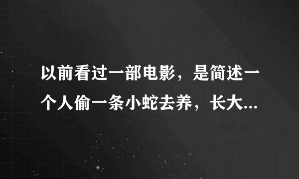 以前看过一部电影，是简述一个人偷一条小蛇去养，长大后却打不死，最后成为一条巨蟒，到处吃人