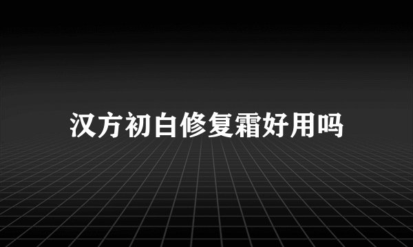 汉方初白修复霜好用吗
