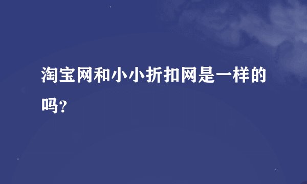 淘宝网和小小折扣网是一样的吗？