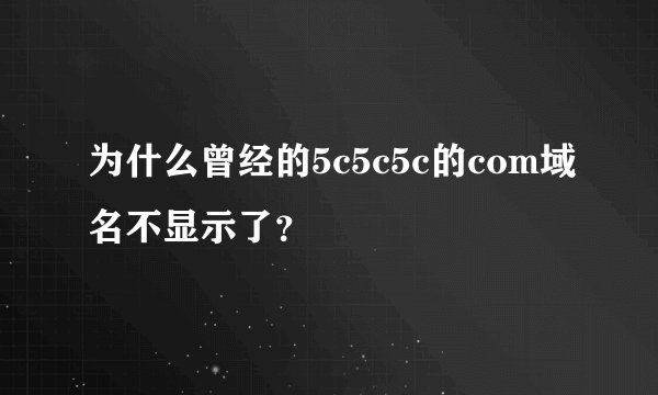 为什么曾经的5c5c5c的com域名不显示了？