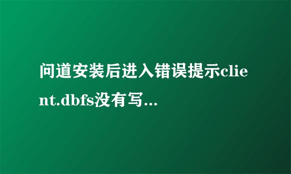 问道安装后进入错误提示client.dbfs没有写入权限或文件损坏107