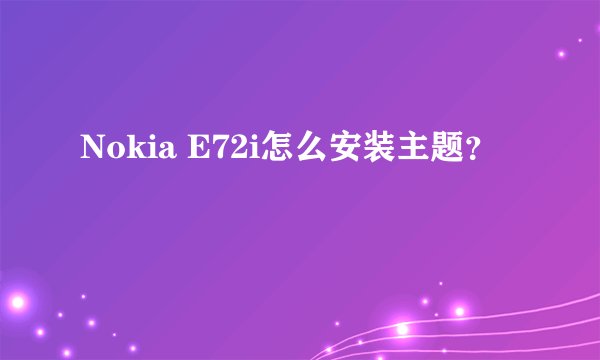 Nokia E72i怎么安装主题？