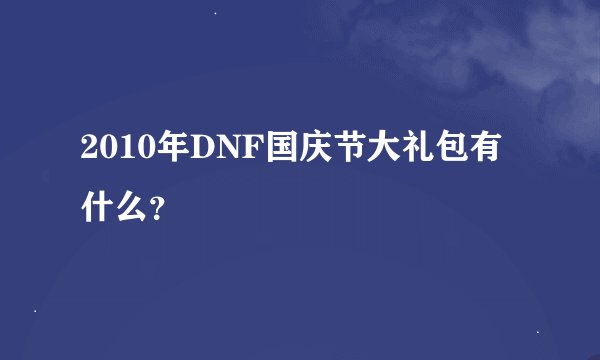 2010年DNF国庆节大礼包有什么？