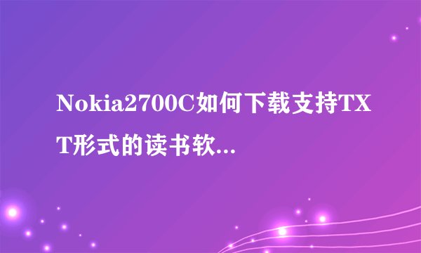 Nokia2700C如何下载支持TXT形式的读书软件？下载之后又如何用？求详解