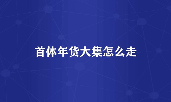 首体年货大集怎么走