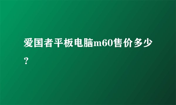 爱国者平板电脑m60售价多少？
