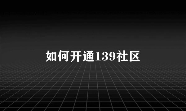 如何开通139社区