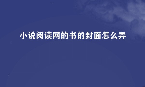 小说阅读网的书的封面怎么弄