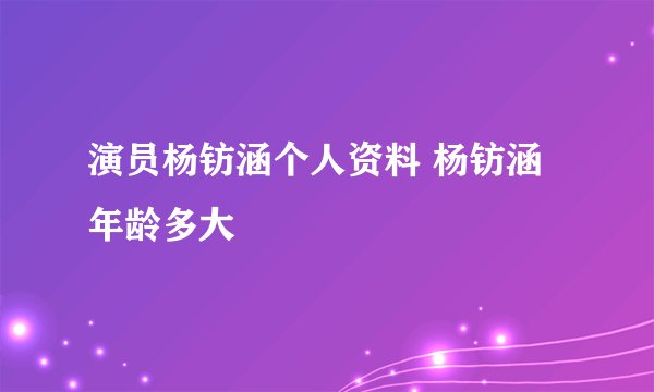 演员杨钫涵个人资料 杨钫涵年龄多大