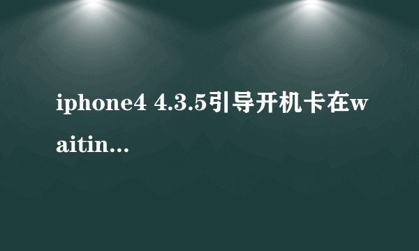 iphone4 4.3.5引导开机卡在waiting for reboot