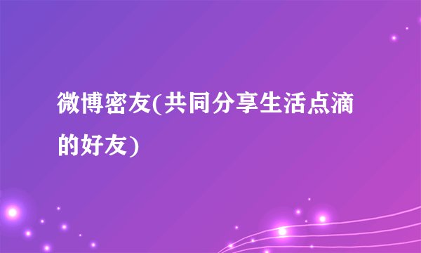 微博密友(共同分享生活点滴的好友)