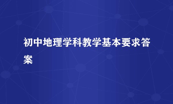 初中地理学科教学基本要求答案