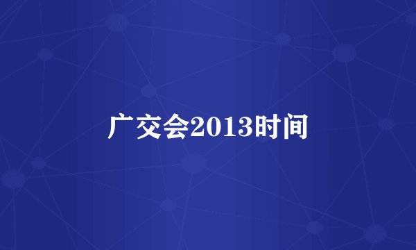 广交会2013时间