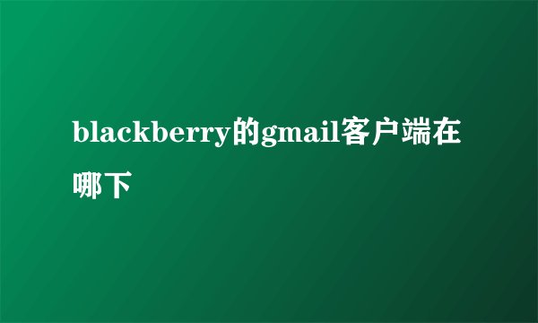 blackberry的gmail客户端在哪下