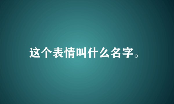 这个表情叫什么名字。