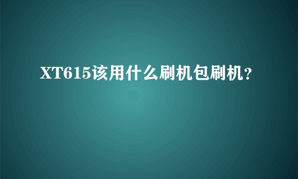 XT615该用什么刷机包刷机？