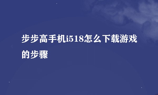 步步高手机i518怎么下载游戏的步骤