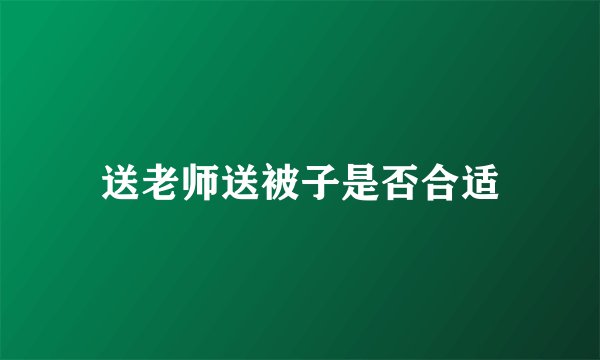 送老师送被子是否合适