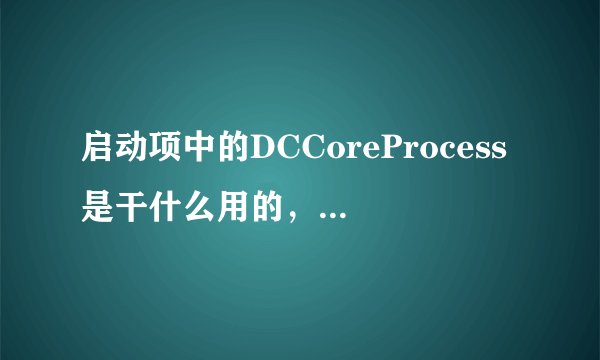 启动项中的DCCoreProcess是干什么用的，可以禁止启动吗？禁止启动后会有什么不良后果吗？