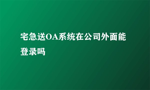 宅急送OA系统在公司外面能登录吗