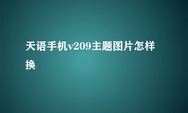 天语手机v209主题图片怎样换