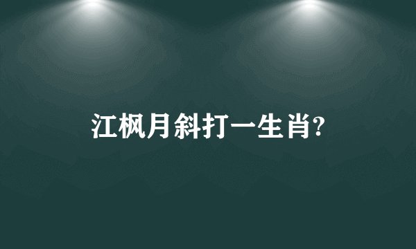 江枫月斜打一生肖?
