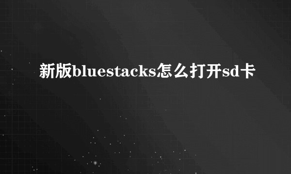 新版bluestacks怎么打开sd卡