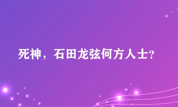死神，石田龙弦何方人士？