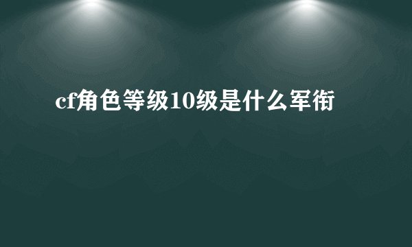 cf角色等级10级是什么军衔