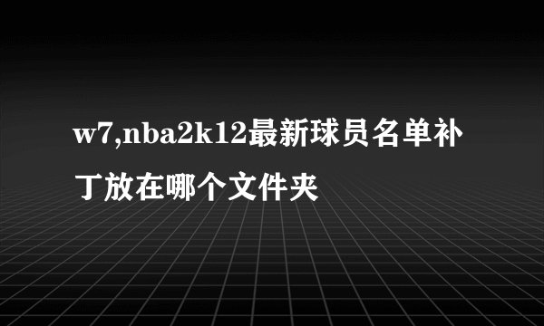 w7,nba2k12最新球员名单补丁放在哪个文件夹