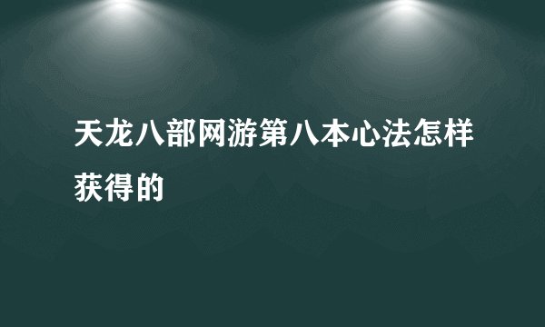 天龙八部网游第八本心法怎样获得的