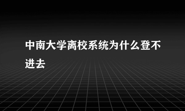 中南大学离校系统为什么登不进去