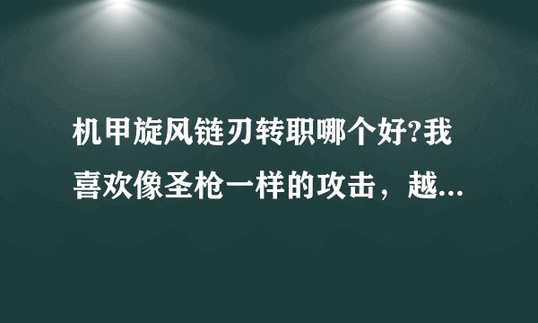 机甲旋风链刃转职哪个好?我喜欢像圣枪一样的攻击，越猛越好。