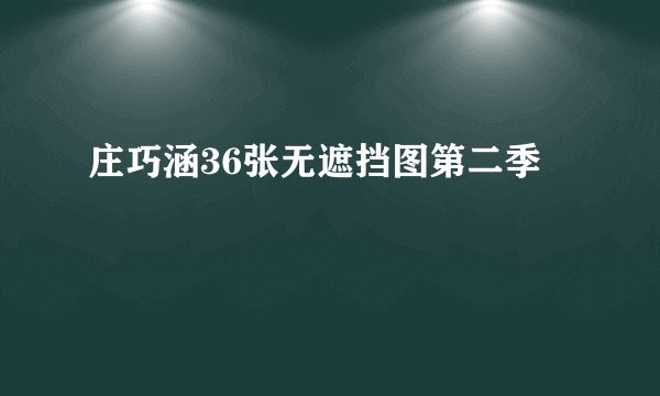 庄巧涵36张无遮挡图第二季