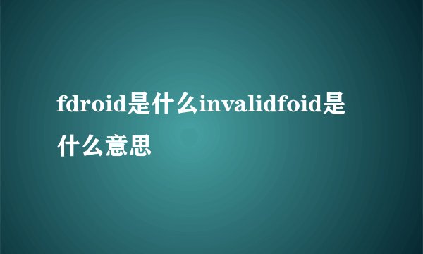 fdroid是什么invalidfoid是什么意思