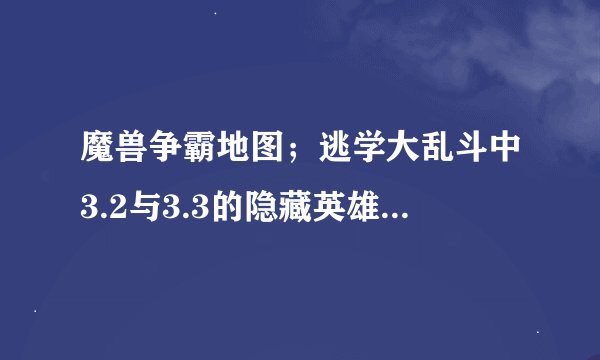 魔兽争霸地图；逃学大乱斗中3.2与3.3的隐藏英雄代码是什么？
