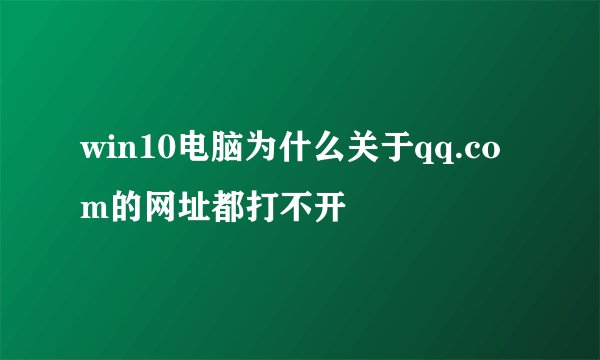 win10电脑为什么关于qq.com的网址都打不开