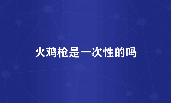 火鸡枪是一次性的吗