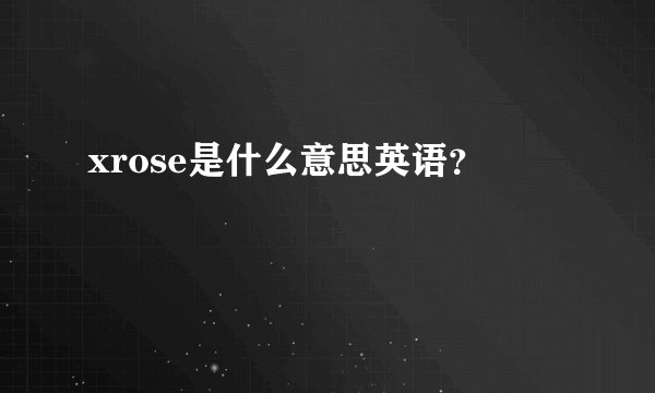 xrose是什么意思英语？