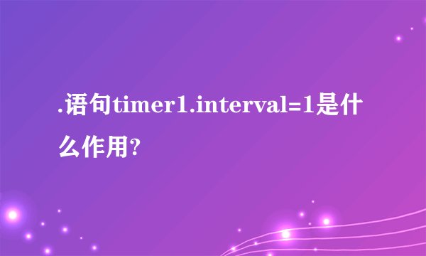 .语句timer1.interval=1是什么作用?