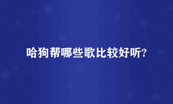 哈狗帮哪些歌比较好听?