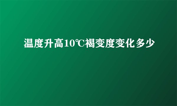 温度升高10℃褐变度变化多少