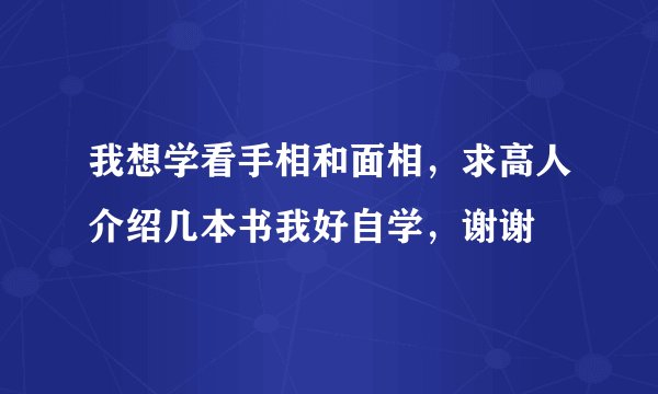 我想学看手相和面相，求高人介绍几本书我好自学，谢谢