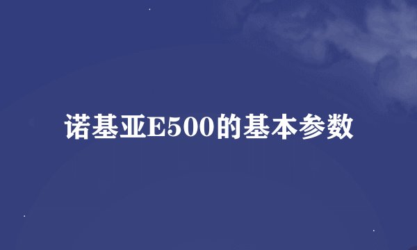诺基亚E500的基本参数