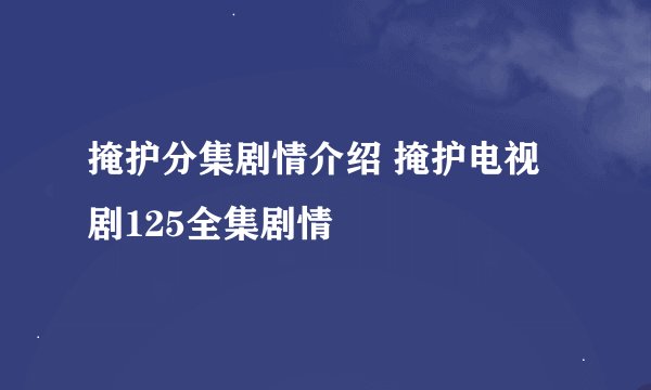 掩护分集剧情介绍 掩护电视剧125全集剧情