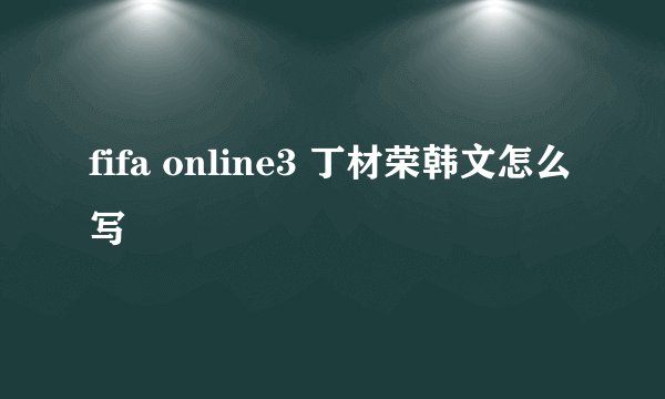 fifa online3 丁材荣韩文怎么写
