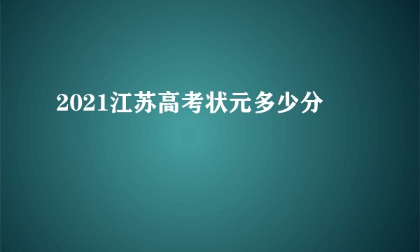 2021江苏高考状元多少分