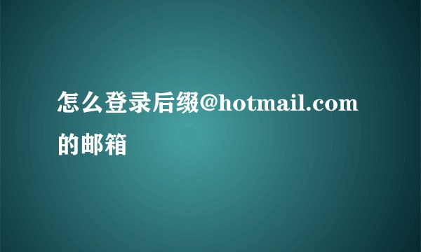 怎么登录后缀@hotmail.com的邮箱