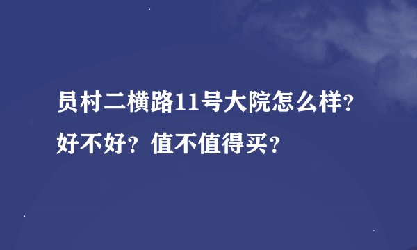 员村二横路11号大院怎么样？好不好？值不值得买？