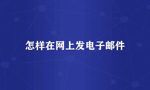 怎样在网上发电子邮件